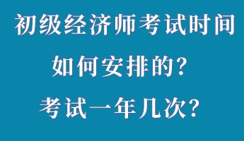 初級(jí)經(jīng)濟(jì)師考試時(shí)間如何安排的？考試一年幾次？