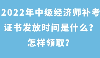 2022年中級(jí)經(jīng)濟(jì)師補(bǔ)考證書發(fā)放時(shí)間是什么？怎樣領(lǐng)??？