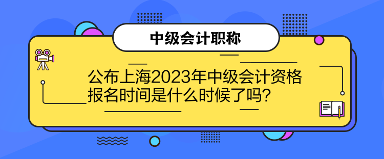 公布上海2023年中級(jí)會(huì)計(jì)資格報(bào)名時(shí)間是什么時(shí)候了嗎？