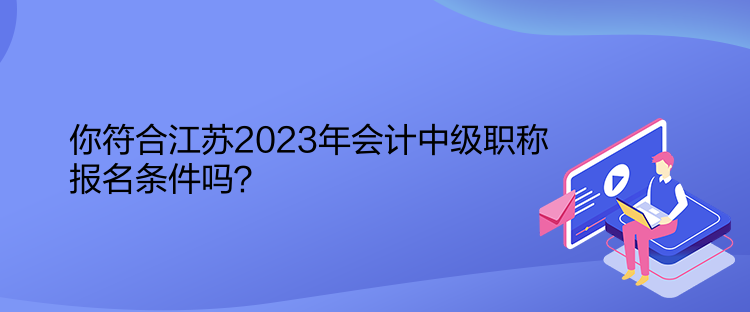 你符合江蘇2023年會(huì)計(jì)中級(jí)職稱報(bào)名條件嗎？