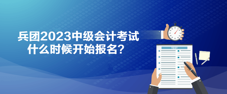 兵團(tuán)2023中級(jí)會(huì)計(jì)考試什么時(shí)候開(kāi)始報(bào)名？