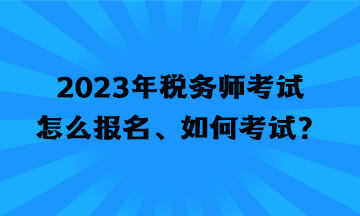 2023年稅務(wù)師考試怎么報(bào)名、如何考試？
