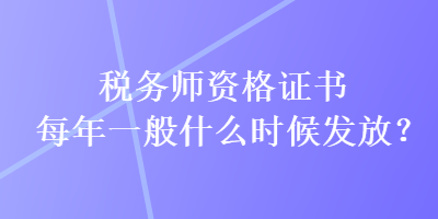 稅務師資格證書每年一般什么時候發(fā)放？