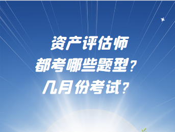 資產(chǎn)評估師都考哪些題型？幾月份考試？