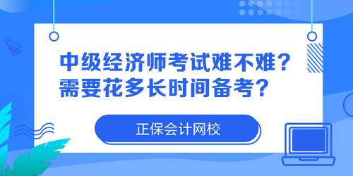 中級(jí)經(jīng)濟(jì)師考試難不難？需要花多長時(shí)間備考？