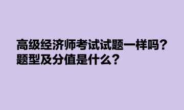 高級經(jīng)濟(jì)師考試試題一樣嗎？題型及分值是什么？