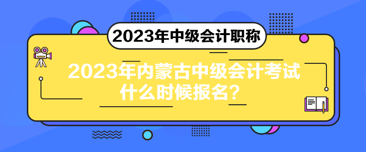 2023年內(nèi)蒙古中級(jí)會(huì)計(jì)考試什么時(shí)候報(bào)名？
