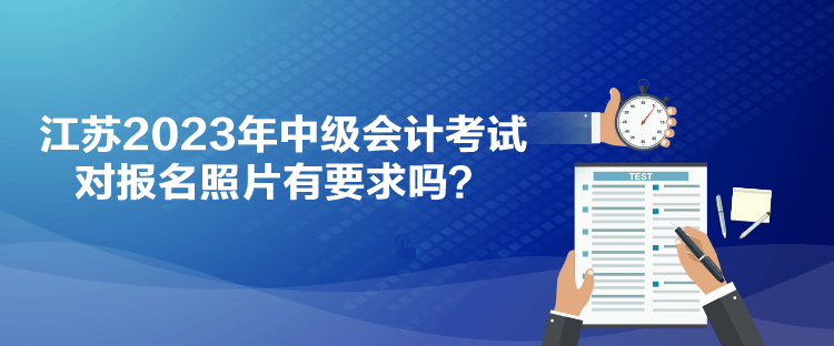 江蘇2023年中級(jí)會(huì)計(jì)考試對(duì)報(bào)名照片有要求嗎？