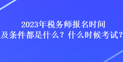 2023年稅務(wù)師報名時間及條件都是什么？什么時候考試？