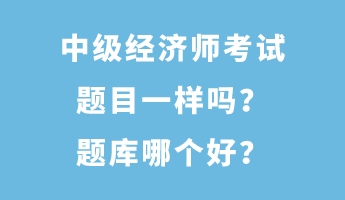中級經濟師考試題目一樣嗎？題庫哪個好？