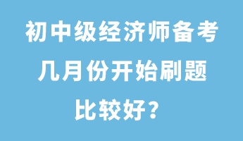 初中級(jí)經(jīng)濟(jì)師備考幾月份開始刷題比較好？
