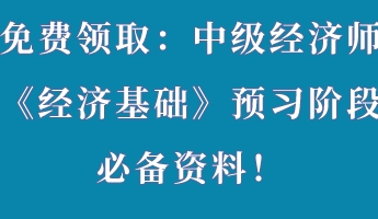 免費領(lǐng)?。褐屑壗?jīng)濟師《經(jīng)濟基礎(chǔ)》預(yù)習階段必備資料！
