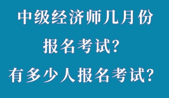 中級經(jīng)濟(jì)師幾月份報(bào)名考試？有多少人報(bào)名考試？