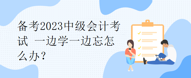 備考2023中級會計考試 一邊學(xué)一邊忘怎么辦？