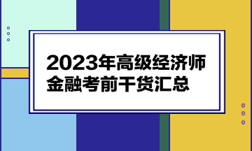 2023年高級經(jīng)濟(jì)師《金融》考前干貨匯總