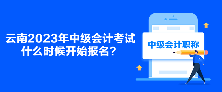 云南2023年中級會計(jì)考試什么時(shí)候開始報(bào)名？
