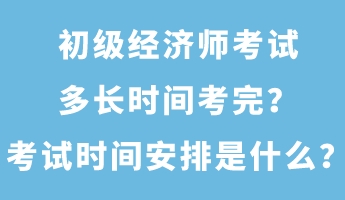 初級(jí)經(jīng)濟(jì)師考試多長(zhǎng)時(shí)間考完？考試時(shí)間安排是什么？