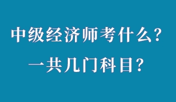 中級(jí)經(jīng)濟(jì)師考什么？一共幾門科目？