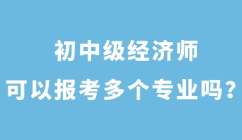 初中級經(jīng)濟師可以報考多個專業(yè)嗎？