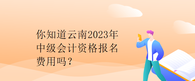 你知道云南2023年中級(jí)會(huì)計(jì)資格報(bào)名費(fèi)用嗎？