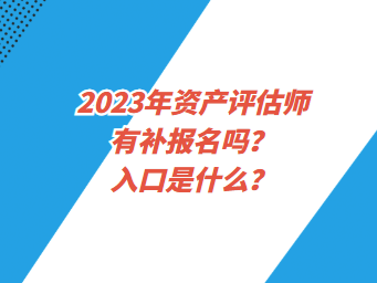 2023年資產(chǎn)評估師有補(bǔ)報(bào)名嗎？入口是什么？