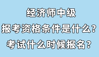 經(jīng)濟師中級報考資格條件是什么？考試什么時候報名？