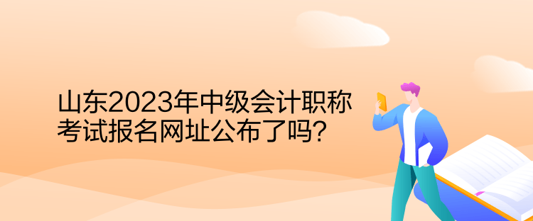 山東2023年中級(jí)會(huì)計(jì)職稱考試報(bào)名網(wǎng)址公布了嗎？