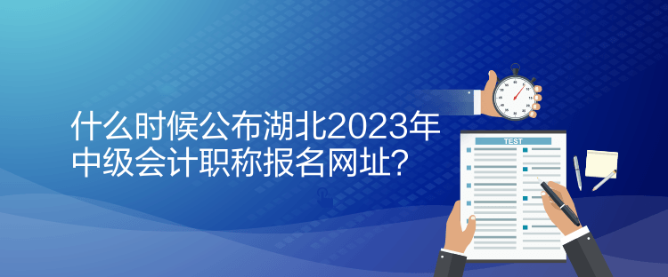 什么時候公布湖北2023年中級會計職稱報名網(wǎng)址？