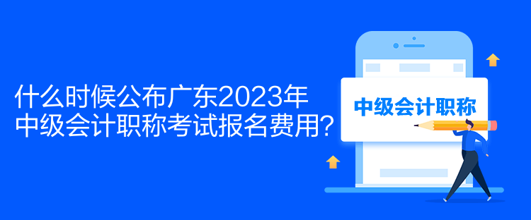 什么時(shí)候公布廣東2023年中級(jí)會(huì)計(jì)職稱考試報(bào)名費(fèi)用？