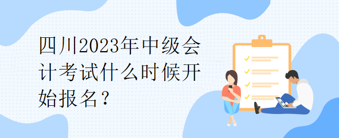 四川2023年中級會計考試什么時候開始報名？