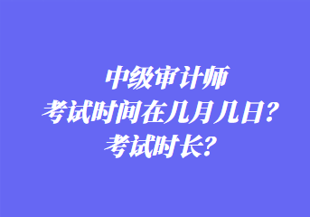 中級(jí)審計(jì)師考試時(shí)間在幾月幾日？考試時(shí)長？