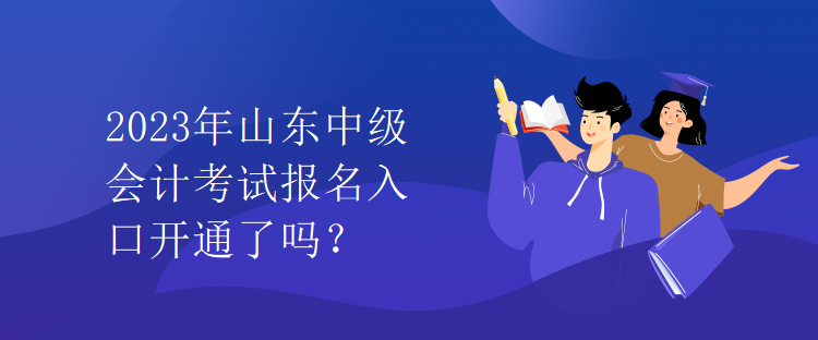 2023年山東中級會計考試報名入口開通了嗎？