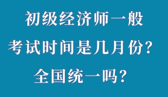 初級(jí)經(jīng)濟(jì)師一般考試時(shí)間是幾月份？全國統(tǒng)一嗎？