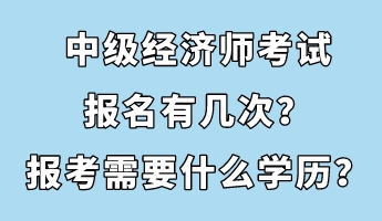 中級經(jīng)濟師考試報名有幾次？報考需要什么學(xué)歷？