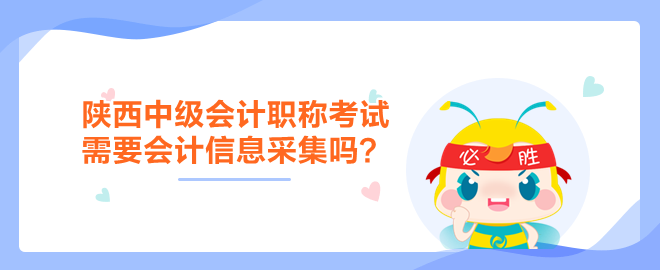 陜西中級會計職稱考試需要會計信息采集嗎？