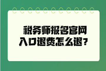稅務(wù)師報(bào)名官網(wǎng)入口退費(fèi)怎么退？