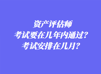 資產(chǎn)評(píng)估師考試要在幾年內(nèi)通過？考試安排在幾月？