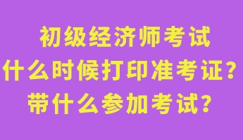 初級經(jīng)濟師考試什么時候打印準考證？帶什么參加考試？