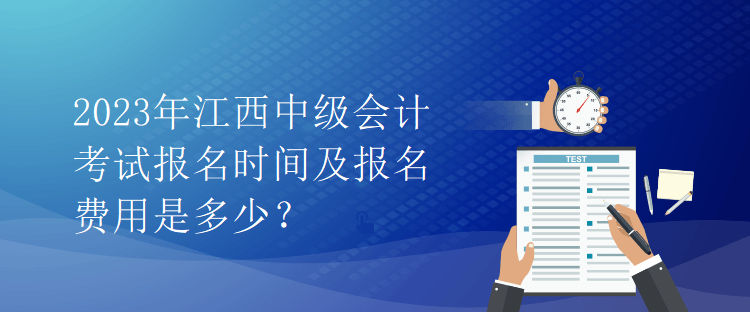 2023年江西中級會計(jì)考試報(bào)名時(shí)間及報(bào)名費(fèi)用是多少？