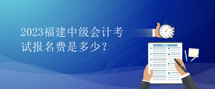 2023福建中級(jí)會(huì)計(jì)考試報(bào)名費(fèi)是多少？