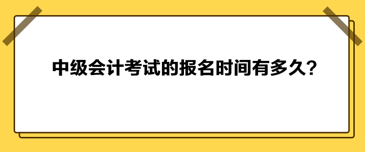 中級(jí)會(huì)計(jì)考試的報(bào)名時(shí)間有多久？