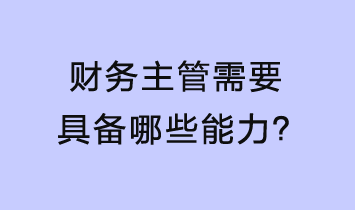 財(cái)務(wù)主管需要具備哪些能力？