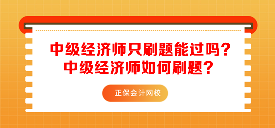 中級(jí)經(jīng)濟(jì)師只刷題能過嗎？中級(jí)經(jīng)濟(jì)師如何刷題？