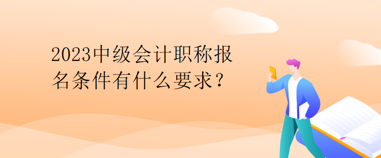 2023中級(jí)會(huì)計(jì)職稱報(bào)名條件有什么要求？