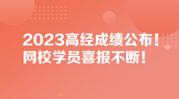 2023高經(jīng)成績公布！網(wǎng)校學(xué)員喜報(bào)不斷！