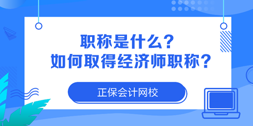 職稱是什么？如何取得經(jīng)濟(jì)師職稱？