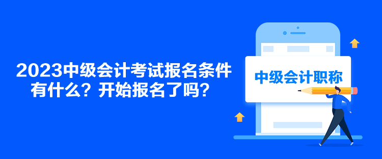 2023中級會計考試報名條件有什么？開始報名了嗎？