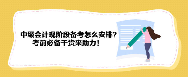 2023中級會(huì)計(jì)現(xiàn)階段備考怎么安排？考前必備干貨來助力！