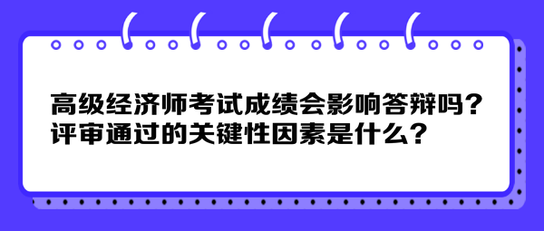 高級經(jīng)濟師考試成績會影響答辯嗎？評審?fù)ㄟ^的關(guān)鍵性因素是什么？