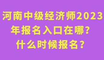 河南中級經(jīng)濟師2023年報名入口在哪？什么時候報名？